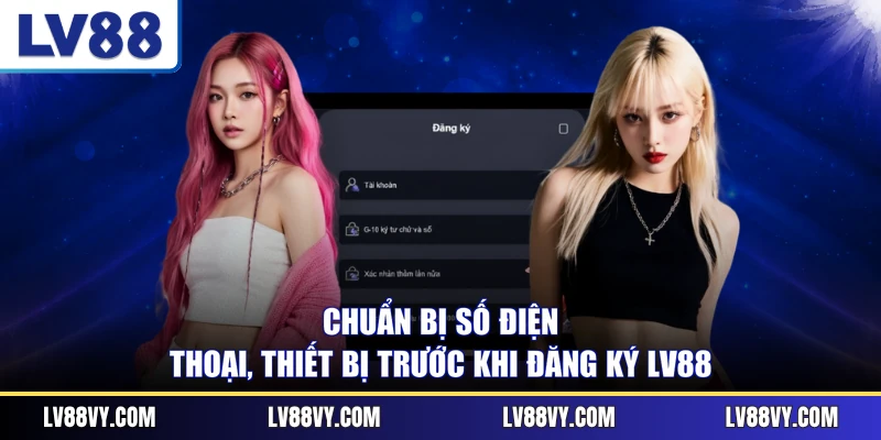 Chuẩn bị số điện thoại, thiết bị trước khi đăng ký LV88