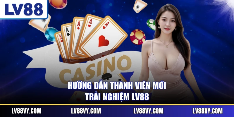 Hướng dẫn thành viên mới trải nghiệm LV88