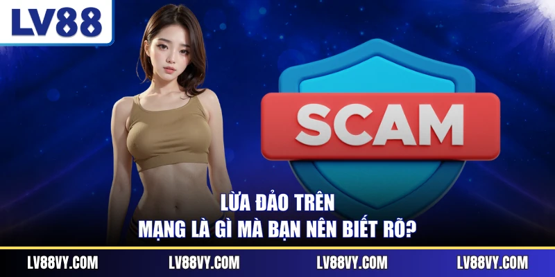 Lừa đảo trên mạng là gì mà bạn nên biết rõ?