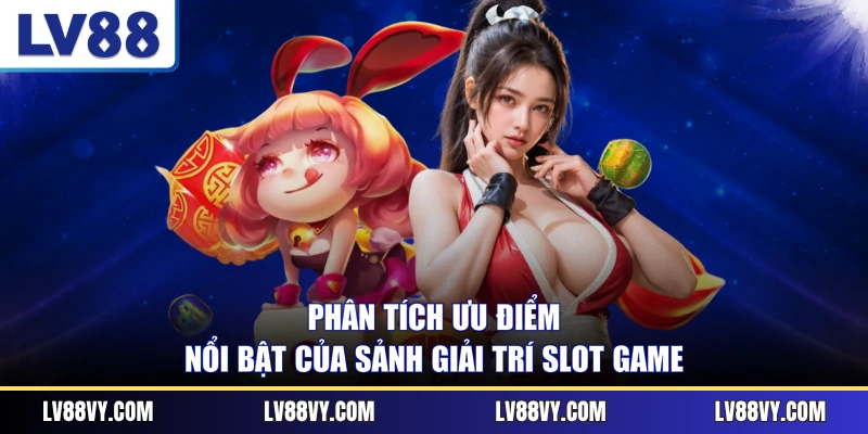 Phân tích ưu điểm nổi bật của sảnh giải trí slot game