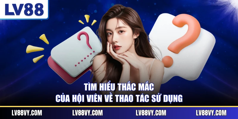 Tìm hiểu thắc mắc của hội viên về thao tác sử dụng